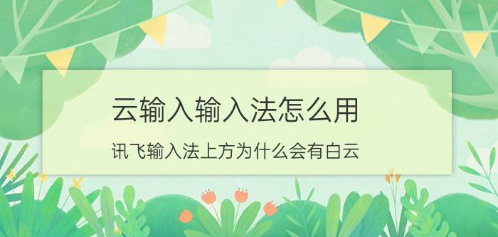 云输入输入法怎么用 讯飞输入法上方为什么会有白云？